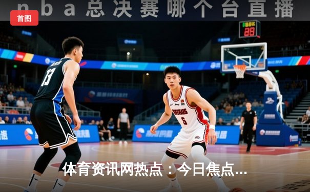 体育资讯网热点：今日焦点新闻