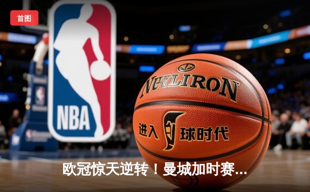 欧冠惊天逆转！曼城加时赛3-2淘汰拜仁，哈兰德独中两元创纪录