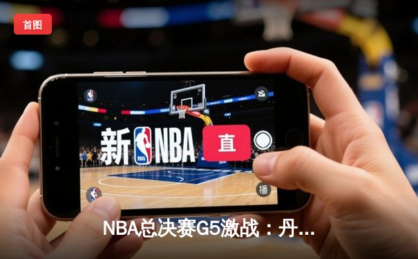 NBA总决赛G5激战：丹佛掘金逆转迈阿密热火，约基奇三双再创纪录