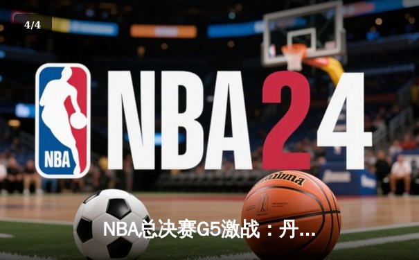 NBA总决赛G5激战：丹佛掘金逆转迈阿密热火，约基奇三双再创纪录 - 4