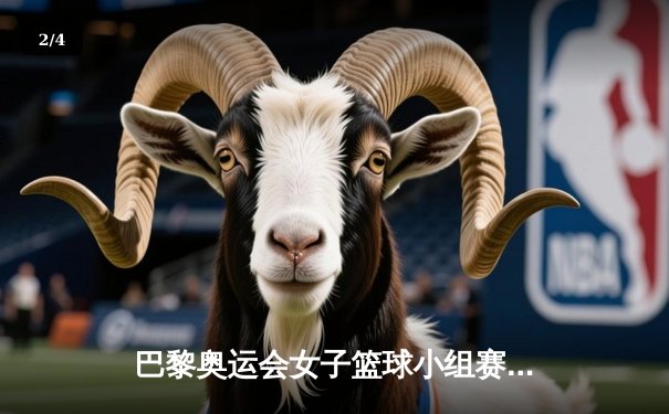 巴黎奥运会女子篮球小组赛：中国女篮加时力克西班牙，李梦狂砍35分率队逆转 - 2