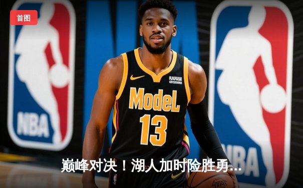 巅峰对决！湖人加时险胜勇士，詹姆斯40分三双创历史纪录