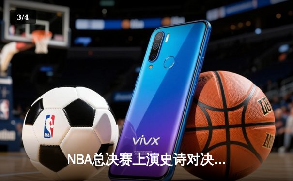 NBA总决赛上演史诗对决！詹姆斯狂砍40分助湖人逆转夺冠 - 3