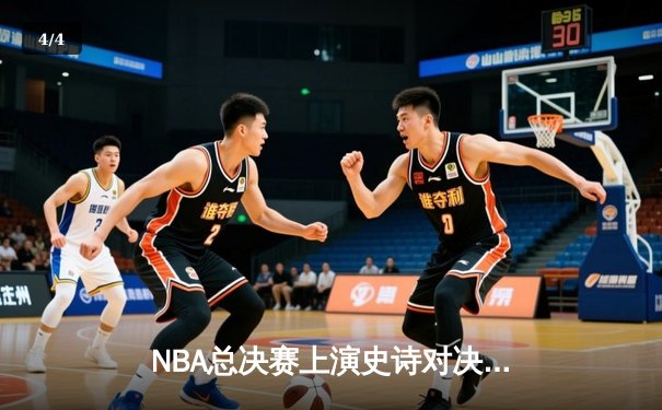 NBA总决赛上演史诗对决！詹姆斯狂砍40分助湖人逆转夺冠 - 4