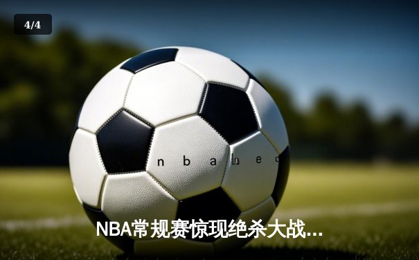 NBA常规赛惊现绝杀大战，湖人逆转勇士获关键胜利 - 4