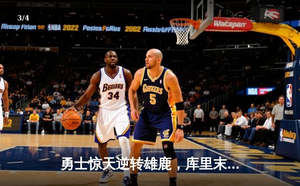 勇士惊天逆转雄鹿，库里末节狂飙22分锁定胜局 - 3