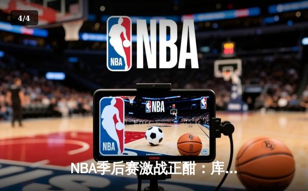 NBA季后赛激战正酣：库里关键三分助勇士逆转掘金，系列赛2-1领先 - 4