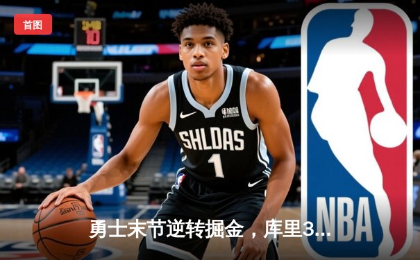 勇士末节逆转掘金，库里38分引领季后赛开门红